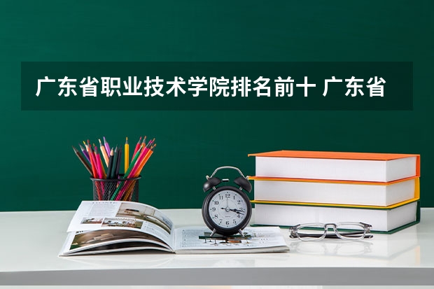 广东省职业技术学院排名前十 广东省内专科学校排名及分数 佛山科技大学全国排名