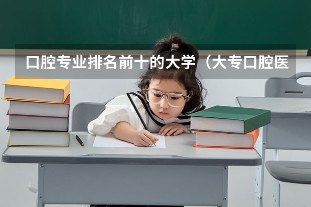 口腔专业排名前十的大学（大专口腔医学专业学校排名）