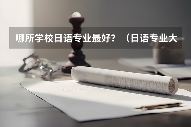 哪所学校日语专业最好？（日语专业大学排名）