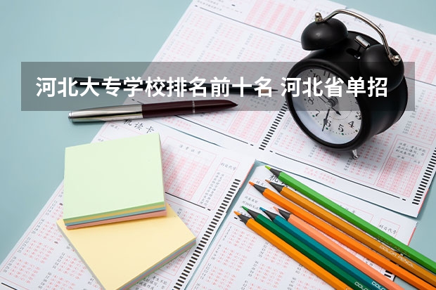 河北大专学校排名前十名 河北省单招民办专科学校排名 河北的专科学校排名