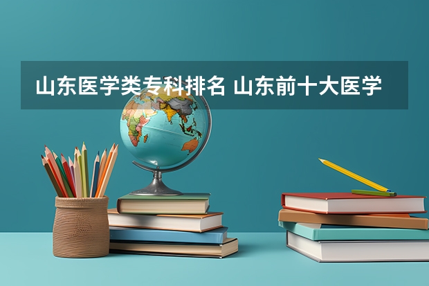 山东医学类专科排名 山东前十大医学排名 临沂大专院校排行榜