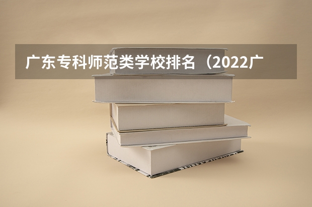 广东专科师范类学校排名（2022广东最好的专科学校排名）