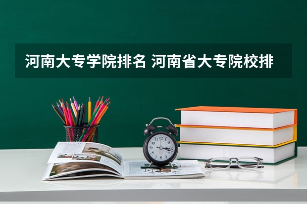 河南大专学院排名 河南省大专院校排名 河南有哪几所专科学校？