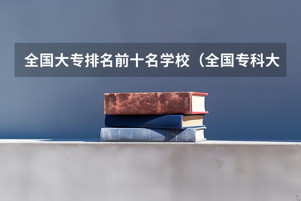 全国大专排名前十名学校（全国专科大学排名最新排名榜）