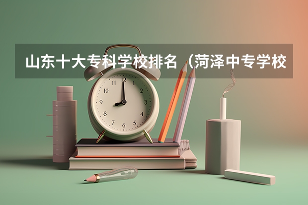 山东十大专科学校排名（菏泽中专学校排名）