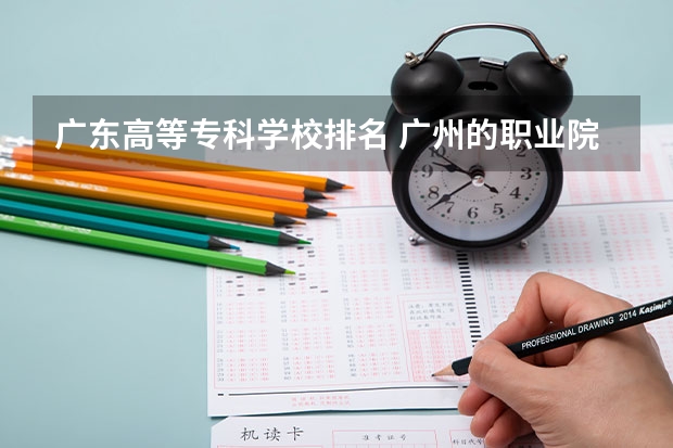 广东高等专科学校排名 广州的职业院校排名 广东最好的专科学校排名