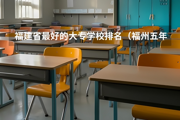 福建省最好的大专学校排名（福州五年专学校排名）