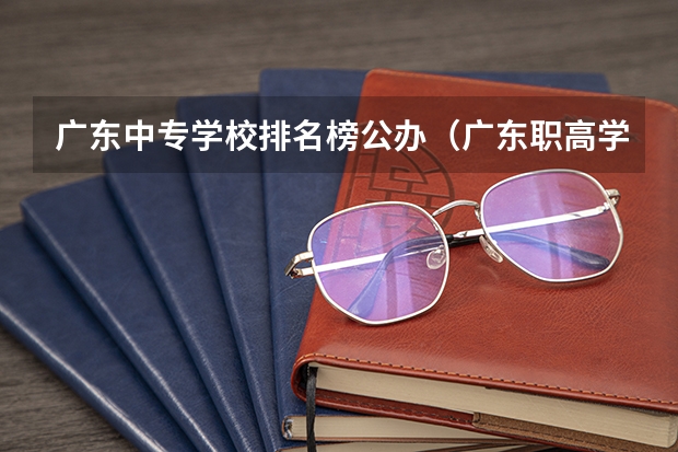 广东中专学校排名榜公办（广东职高学校排名前十）