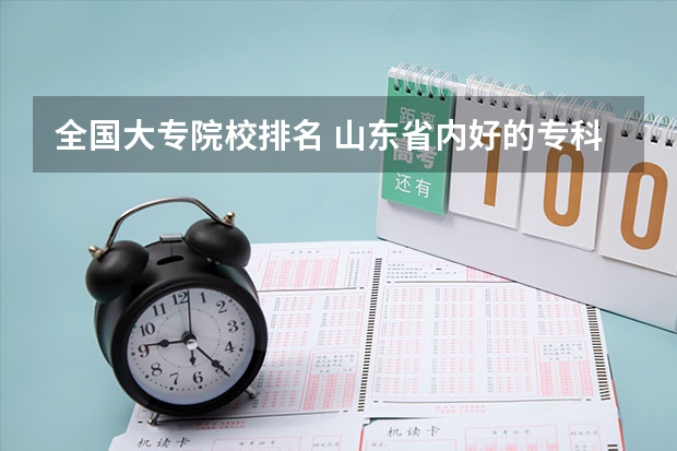 全国大专院校排名 山东省内好的专科学校排名 省内专科学校排名