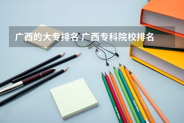 广西的大专排名 广西专科院校排名 广西比较好的大专学校排名