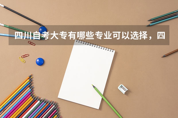 四川自考大专有哪些专业可以选择，四川小自考有哪些专业及院校供选择考试？