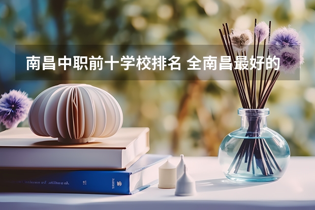 南昌中职前十学校排名 全南昌最好的专科学校 江西省大专院校排名及录取分数线