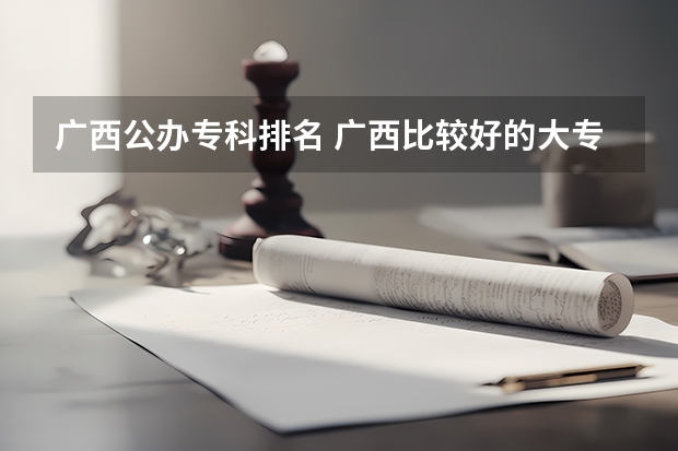 广西公办专科排名 广西比较好的大专学校排名 广西师范类大专院校排名