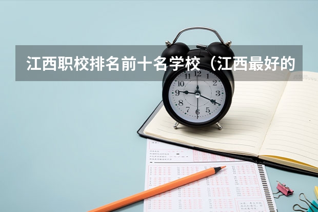 江西职校排名前十名学校（江西最好的专科学校排名）