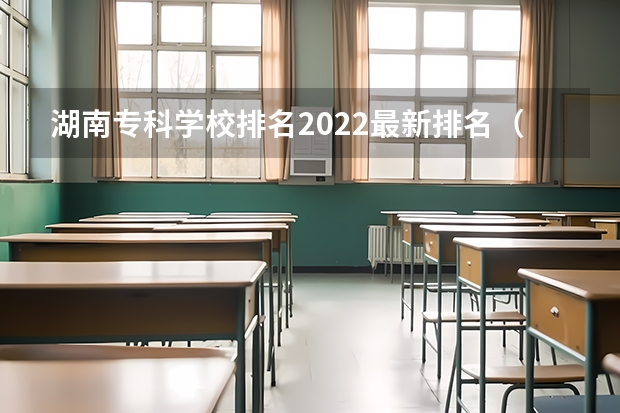 湖南专科学校排名2022最新排名（湖南专科学校排名）