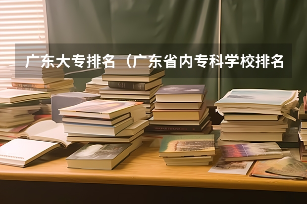 广东大专排名（广东省内专科学校排名及分数）