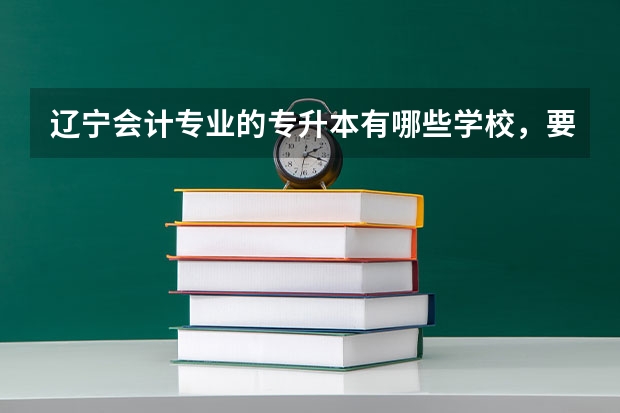 辽宁会计专业的专升本有哪些学校，要考哪些科目……