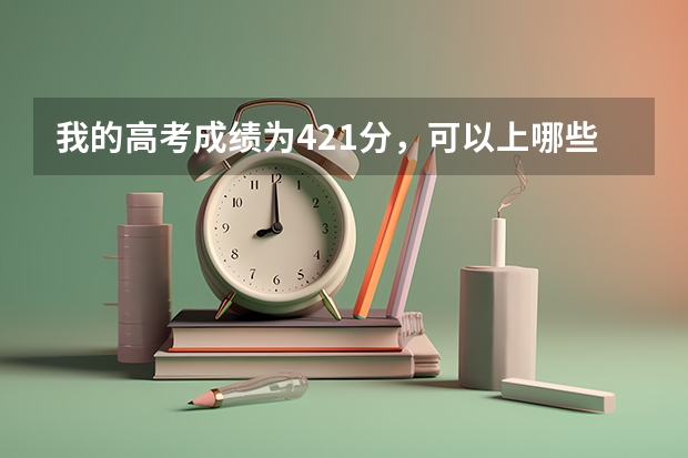 我的高考成绩为421分，可以上哪些本科学校？