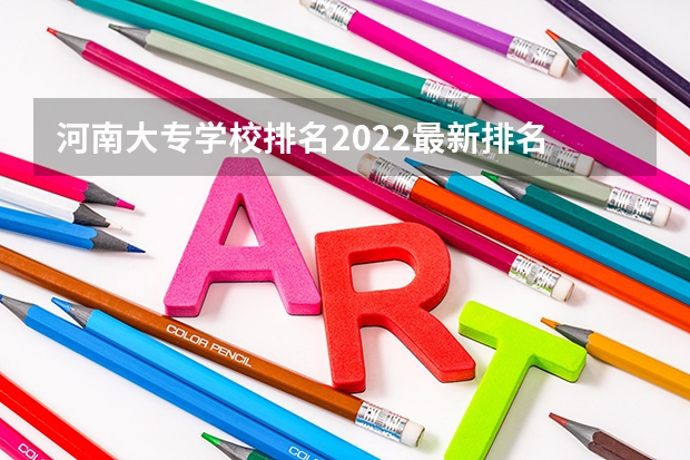 河南大专学校排名2022最新排名 河南学校排名大专 河南省最好的专科学校的排名