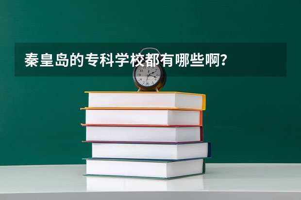 秦皇岛的专科学校都有哪些啊？