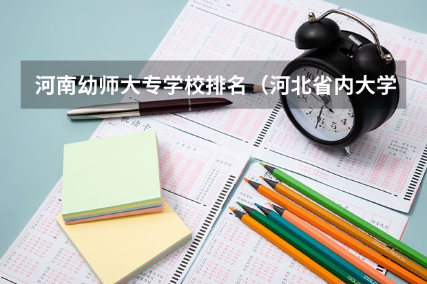 河南幼师大专学校排名（河北省内大学排名一览表）