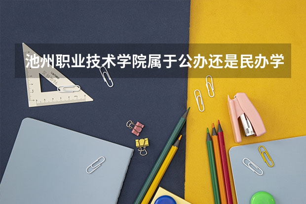 池州职业技术学院属于公办还是民办学校 池州职业技术学院教育水平怎么样