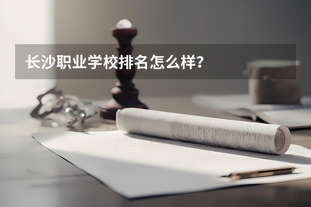 长沙职业学校排名怎么样？