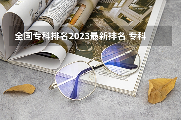 全国专科排名2023最新排名 专科学校排行榜 专科类师范院校排名