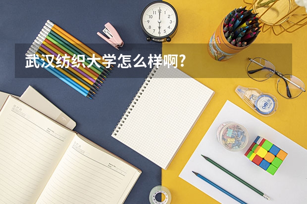 武汉纺织大学怎么样啊?