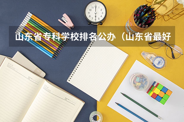 山东省专科学校排名公办（山东省最好的专科学校排名公办）