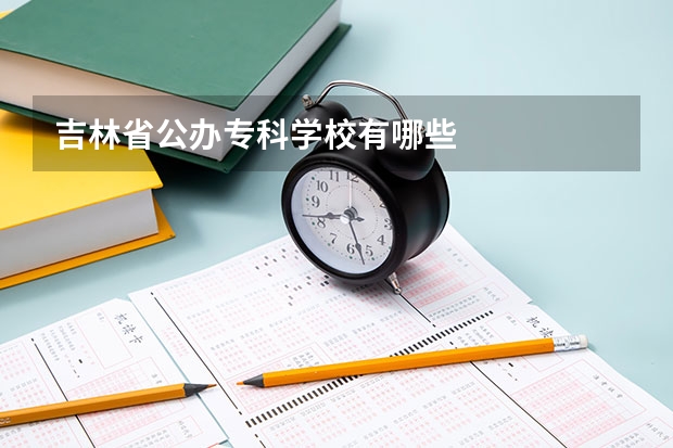 吉林省公办专科学校有哪些