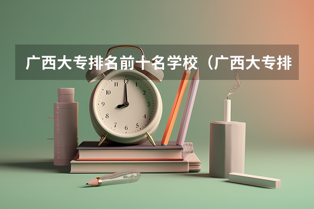 广西大专排名前十名学校（广西大专排名前十的学校公办）