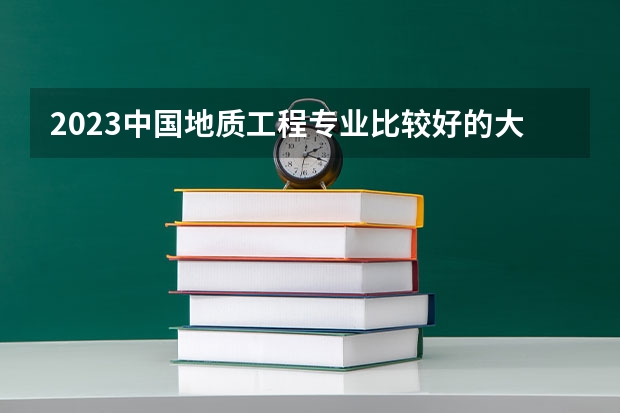 2023中国地质工程专业比较好的大学有哪些？