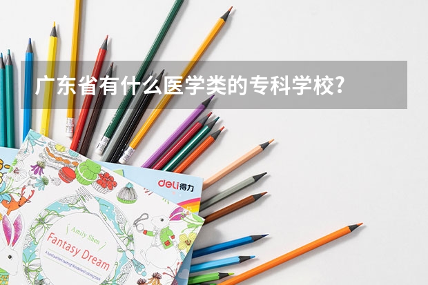 广东省有什么医学类的专科学校?