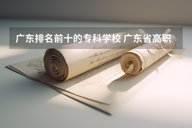 广东排名前十的专科学校 广东省高职高考院校排名 广东高等专科学校排名