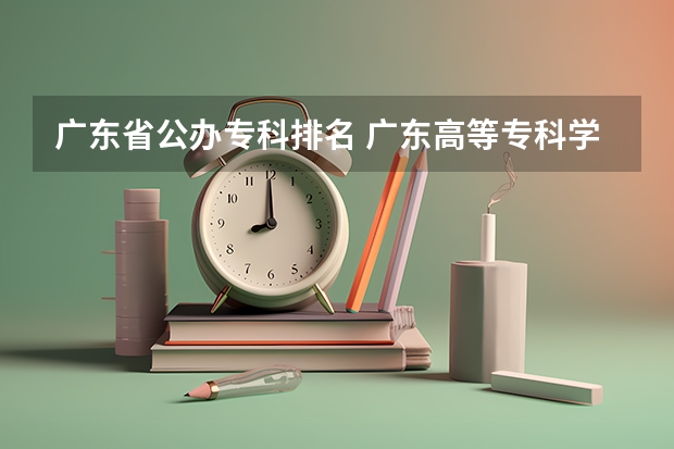 广东省公办专科排名 广东高等专科学校排名 广东公办大专大学排名