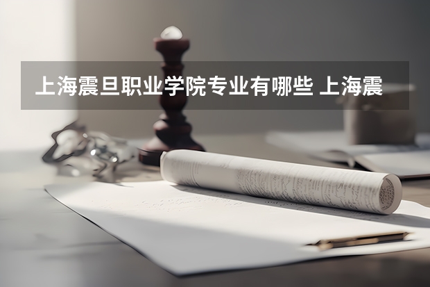 上海震旦职业学院专业有哪些 上海震旦职业学院优势专业有什么