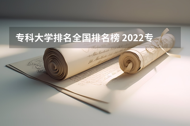 专科大学排名全国排名榜 2022专科学校排行榜 最好的专科学校排名公办