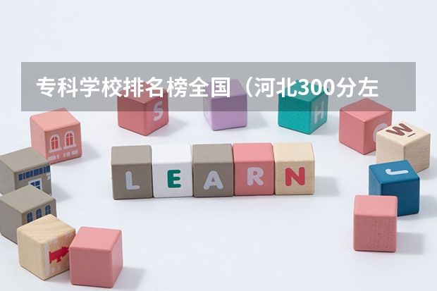 专科学校排名榜全国（河北300分左右的公办专科大学）