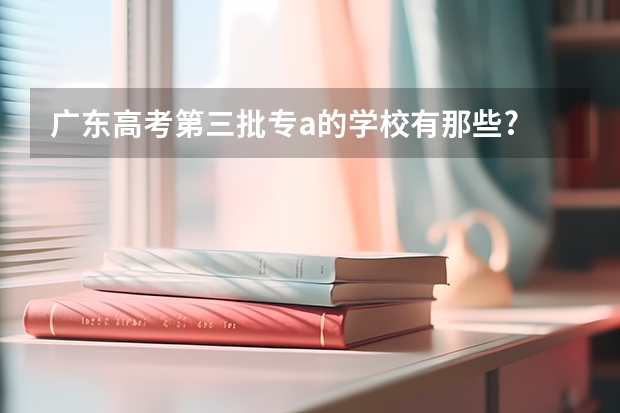 广东高考第三批专a的学校有那些? 广东省高校排名（广东省高校排名榜） 韶关学院有几个校区？