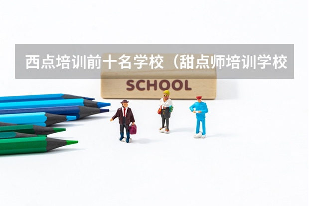 西点培训前十名学校（甜点师培训学校排名）