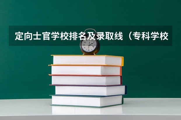 定向士官学校排名及录取线（专科学校排名榜全国）