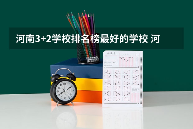 河南3+2学校排名榜最好的学校 河南专科排名前十的公办学校 河南正规大专院校排名