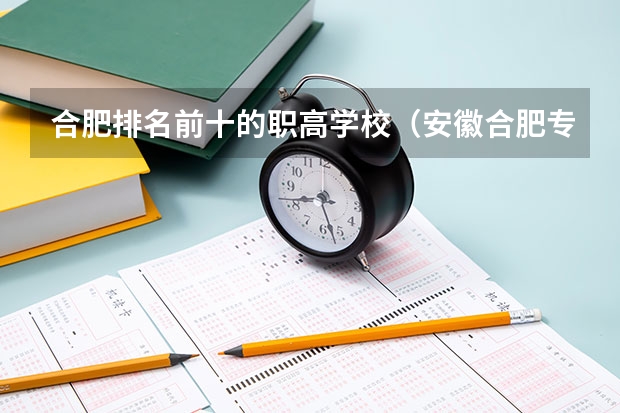 合肥排名前十的职高学校（安徽合肥专科学校排名及分数线）