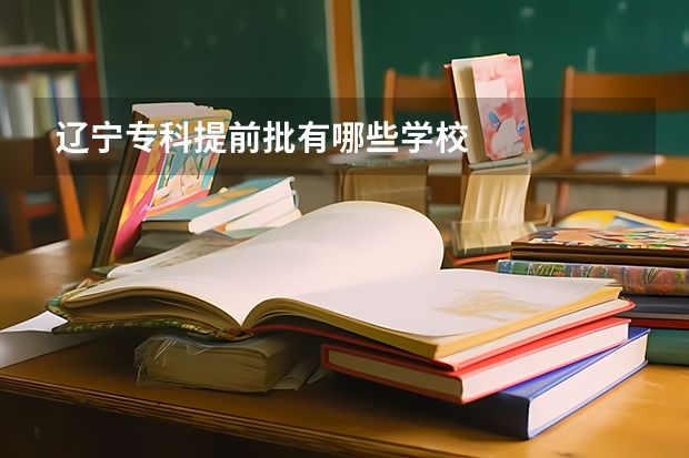 辽宁专科提前批有哪些学校