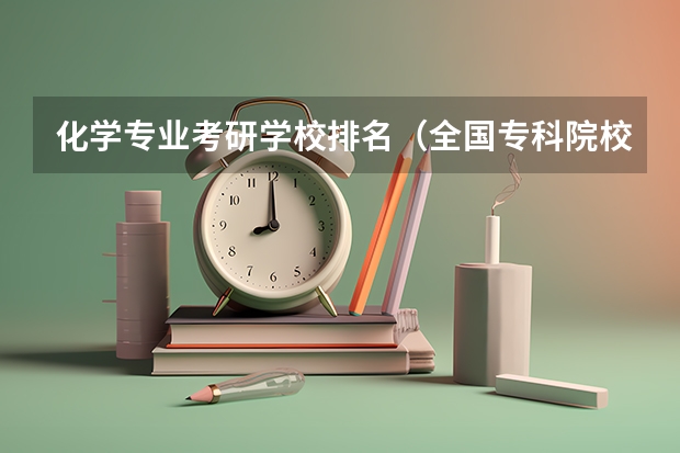 化学专业考研学校排名（全国专科院校排名）