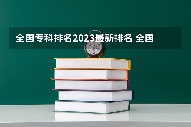 全国专科排名2023最新排名 全国最好大专排名 专科学校排名榜全国