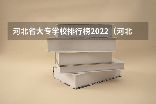 河北省大专学校排行榜2022（河北专科院校排名最新排行榜）