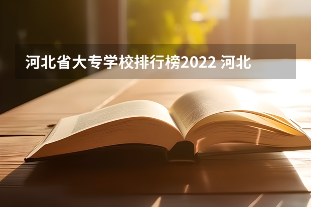 河北省大专学校排行榜2022 河北的专科学校排名 河北省民办专科学校排名