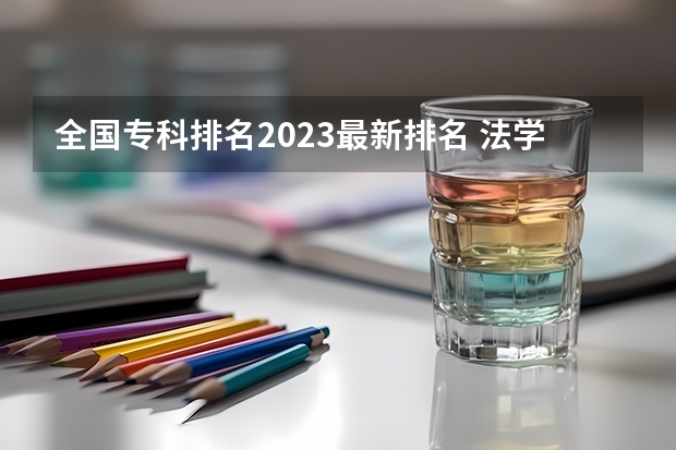 全国专科排名2023最新排名 法学专科院校排名 专科学校排名